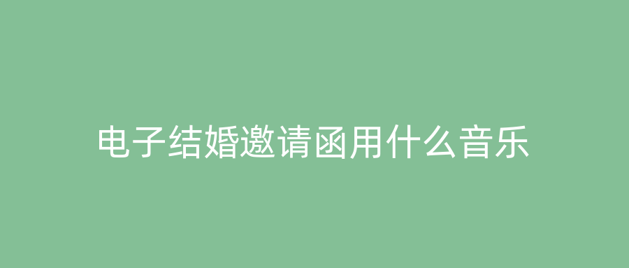 电子结婚邀请函用什么音乐