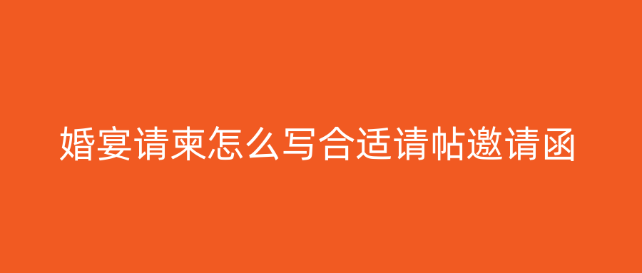 婚宴请柬怎么写合适请帖邀请函