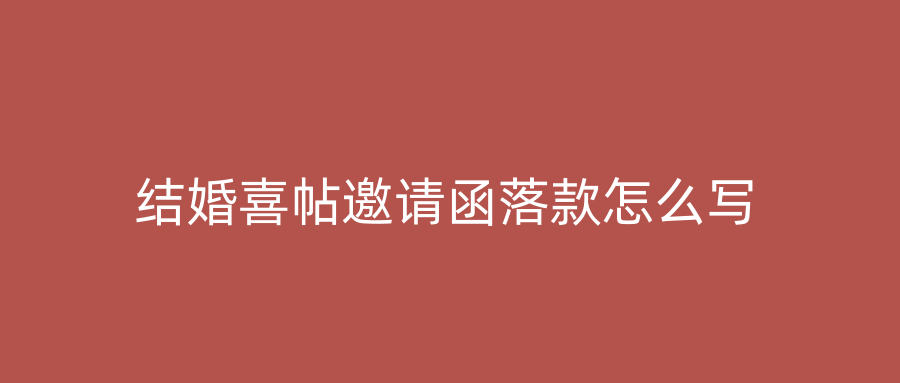 结婚喜帖邀请函落款怎么写