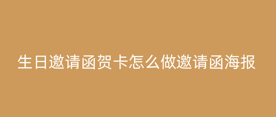 生日邀请函贺卡怎么做邀请函海报