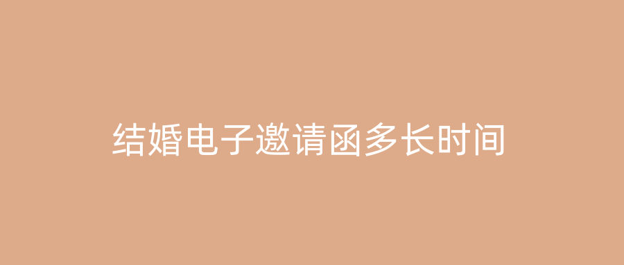结婚电子邀请函多长时间
