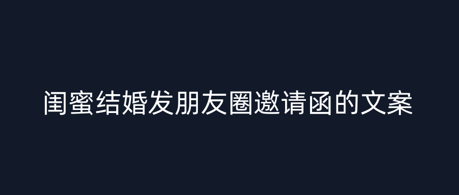 闺蜜结婚发朋友圈邀请函的文案