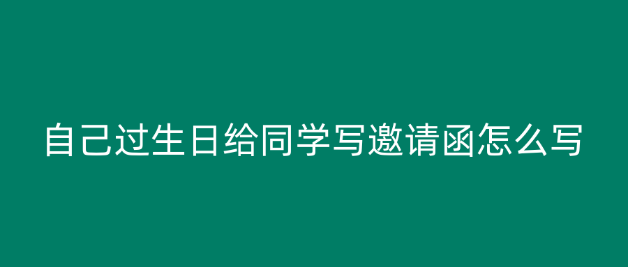 自己过生日给同学写邀请函怎么写