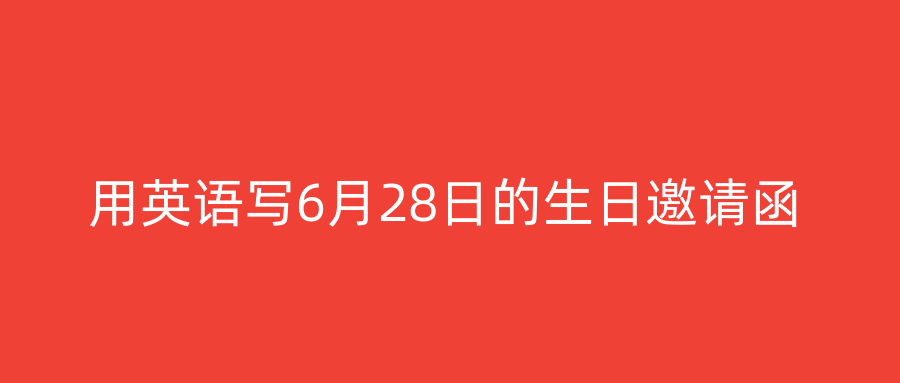 用英语写6月28日的生日邀请函