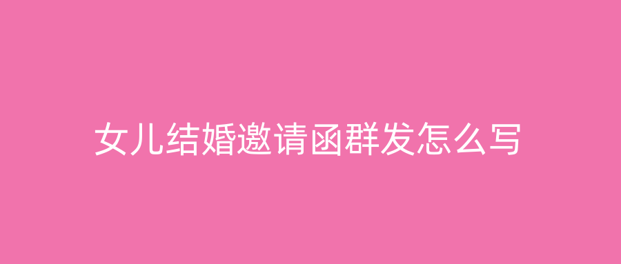 女儿结婚邀请函群发怎么写