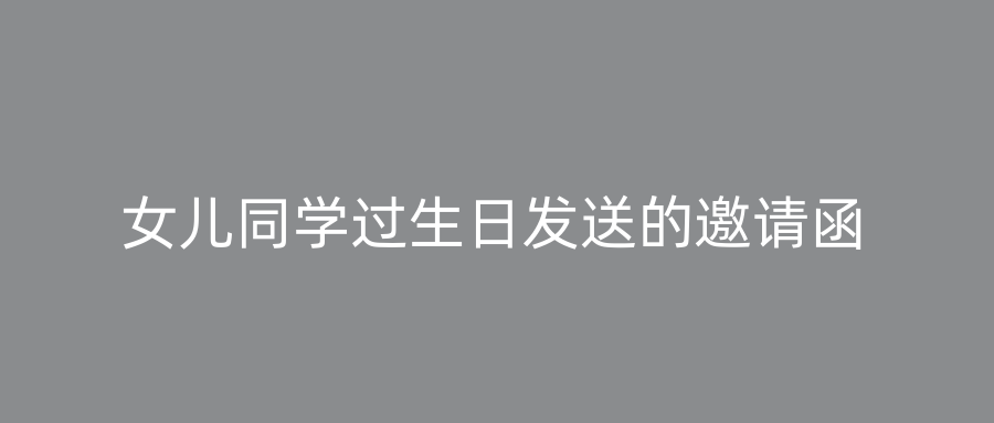 女儿同学过生日发送的邀请函