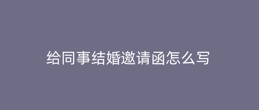 给同事结婚邀请函怎么写
