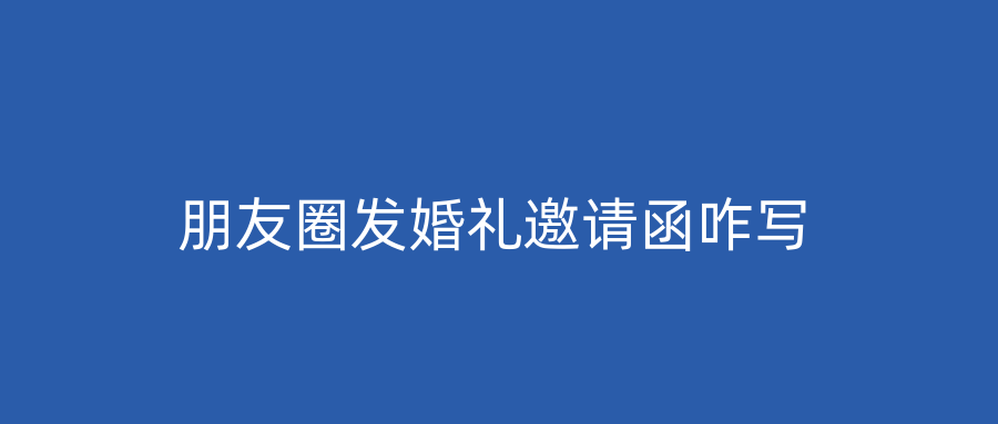 朋友圈发婚礼邀请函咋写