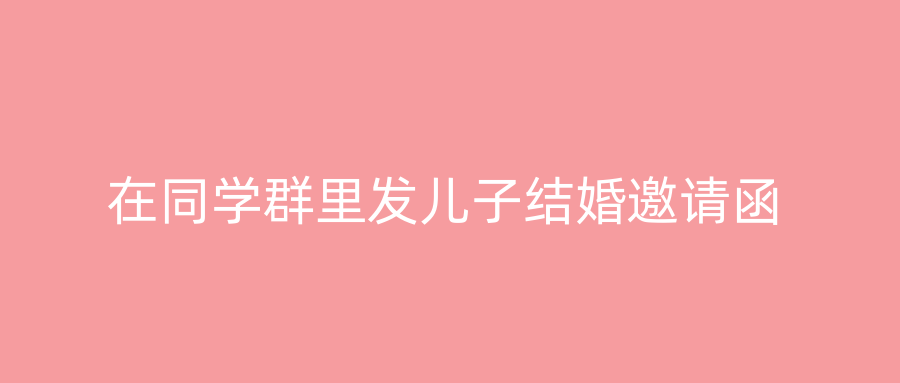 在同学群里发儿子结婚邀请函