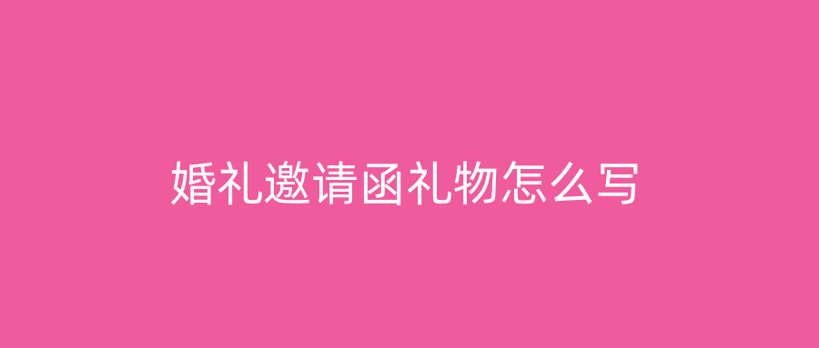 婚礼邀请函礼物怎么写