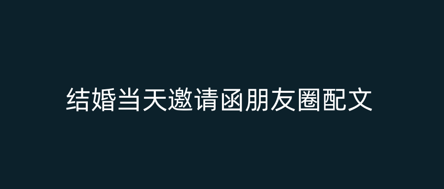 结婚当天邀请函朋友圈配文