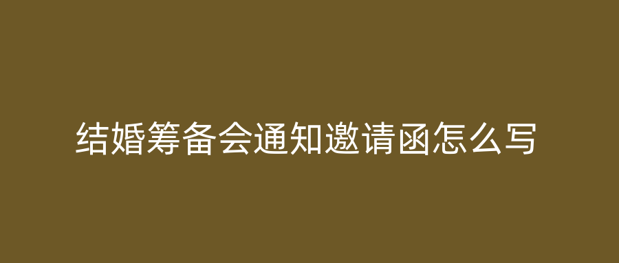 结婚筹备会通知邀请函怎么写