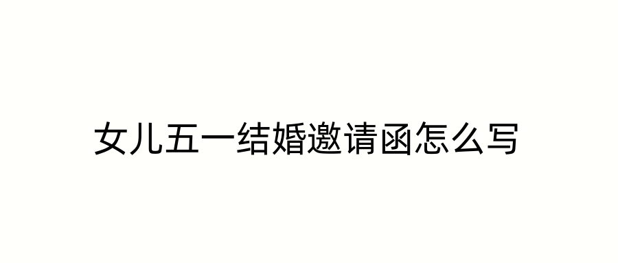 女儿五一结婚邀请函怎么写
