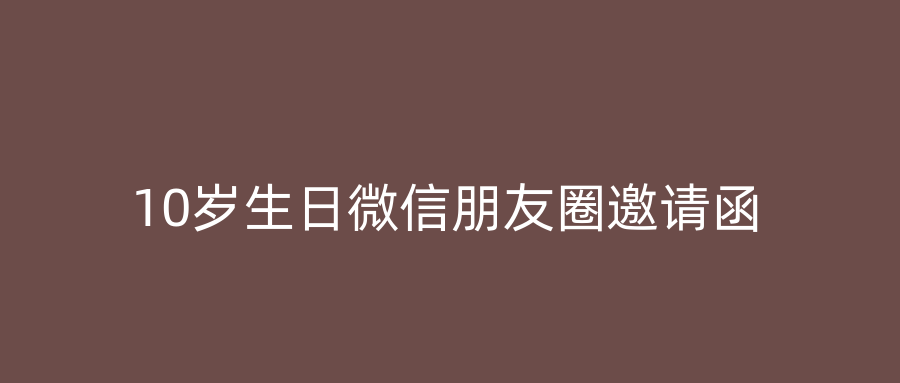 10岁生日微信朋友圈邀请函