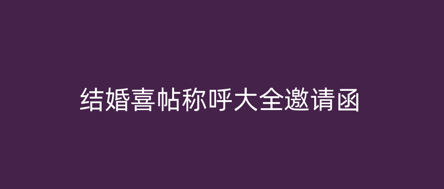 结婚喜帖称呼大全邀请函