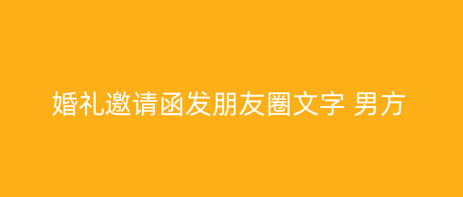 婚礼邀请函发朋友圈文字 男方