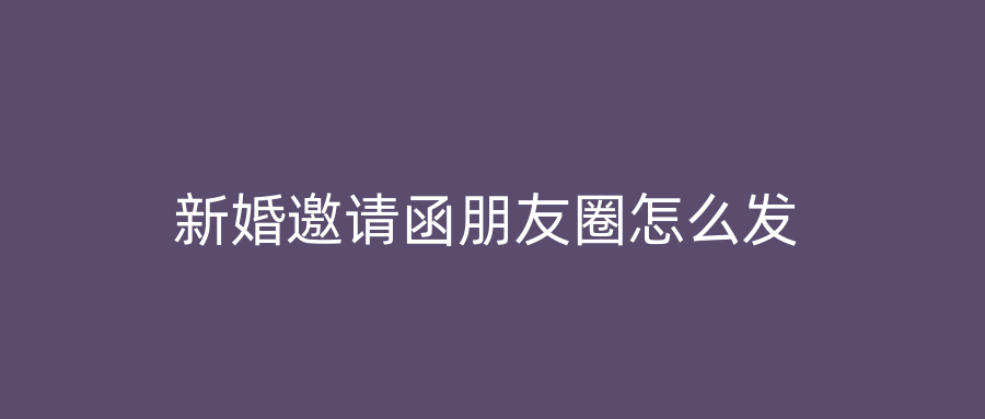 新婚邀请函朋友圈怎么发