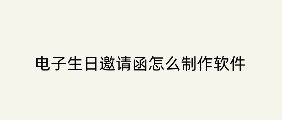 电子生日邀请函怎么制作软件