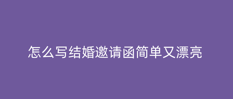 怎么写结婚邀请函简单又漂亮