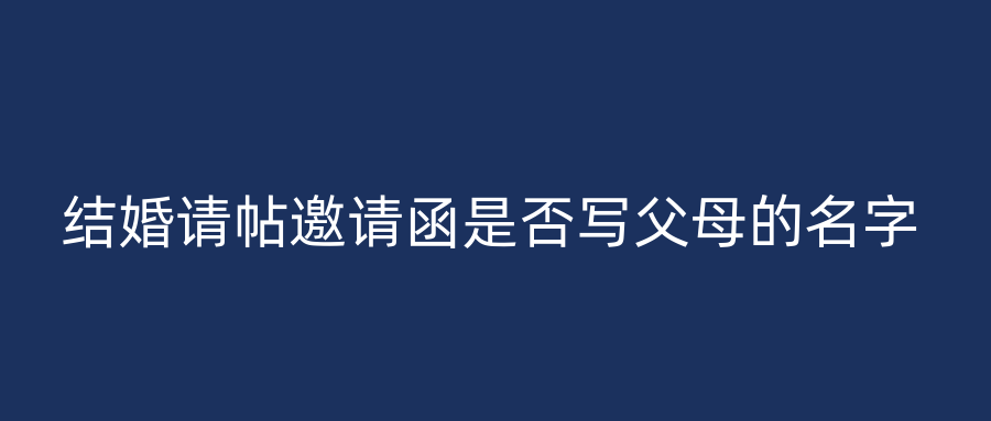 结婚请帖邀请函是否写父母的名字