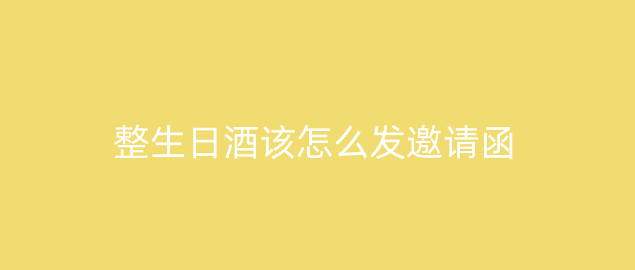 整生日酒该怎么发邀请函