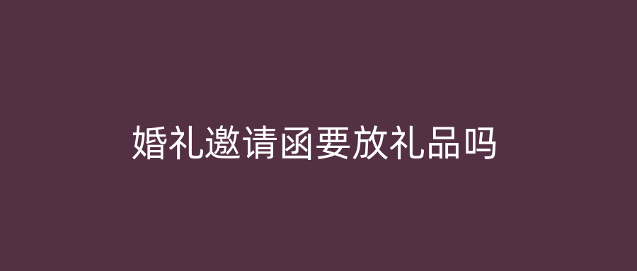 婚礼邀请函要放礼品吗