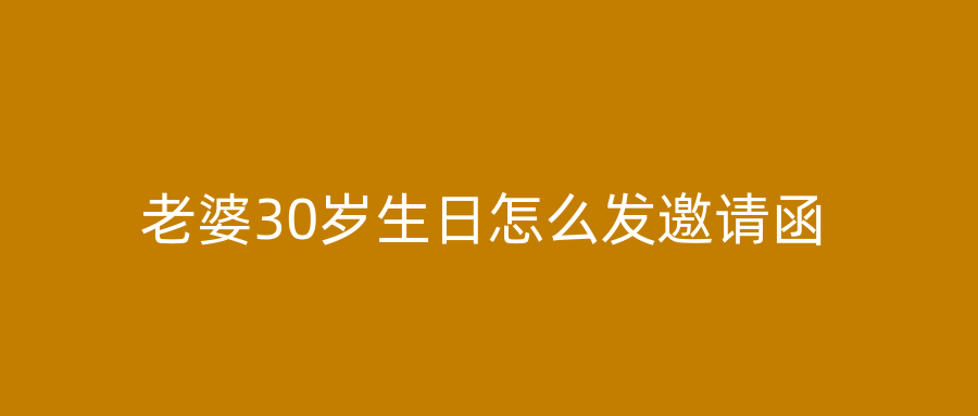 老婆30岁生日怎么发邀请函