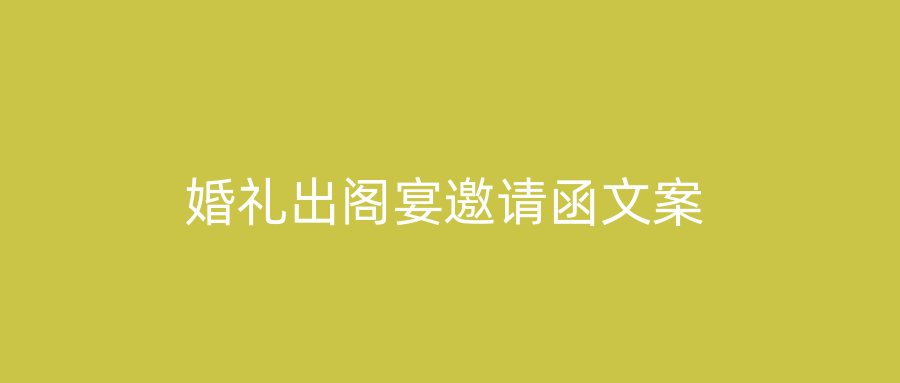 婚礼出阁宴邀请函文案