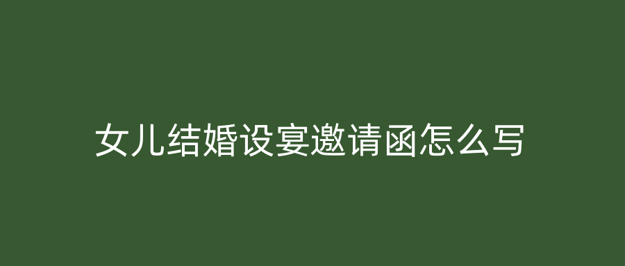 女儿结婚设宴邀请函怎么写