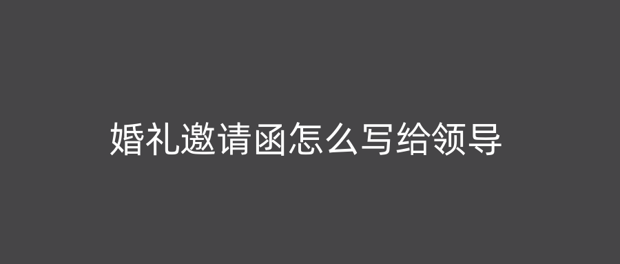 婚礼邀请函怎么写给领导