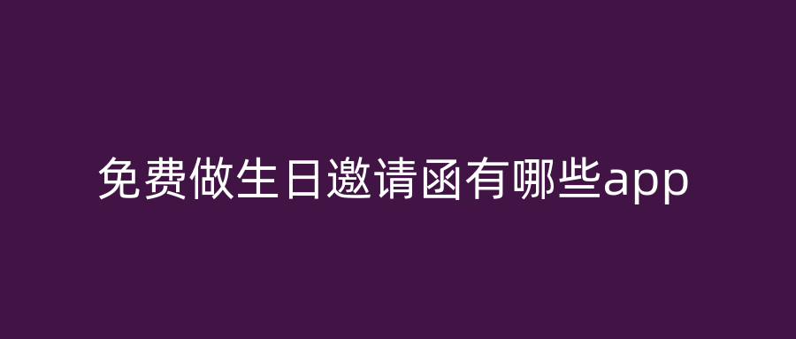 免费做生日邀请函有哪些app