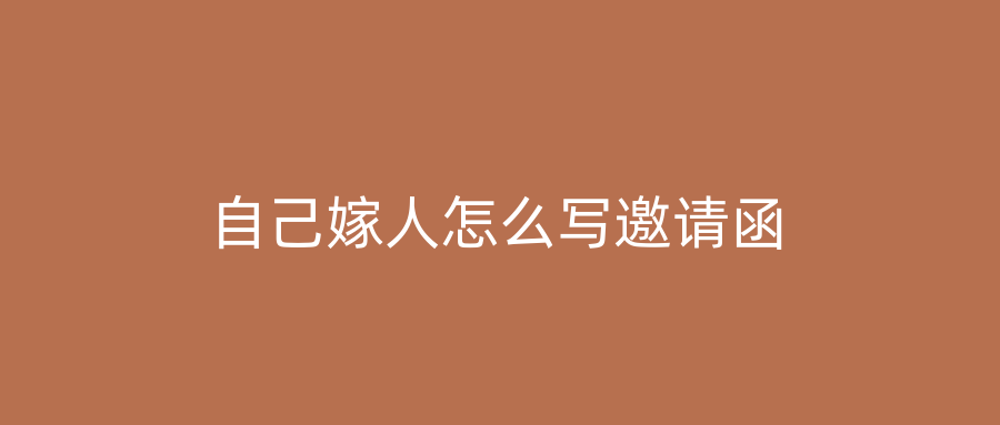 自己嫁人怎么写邀请函