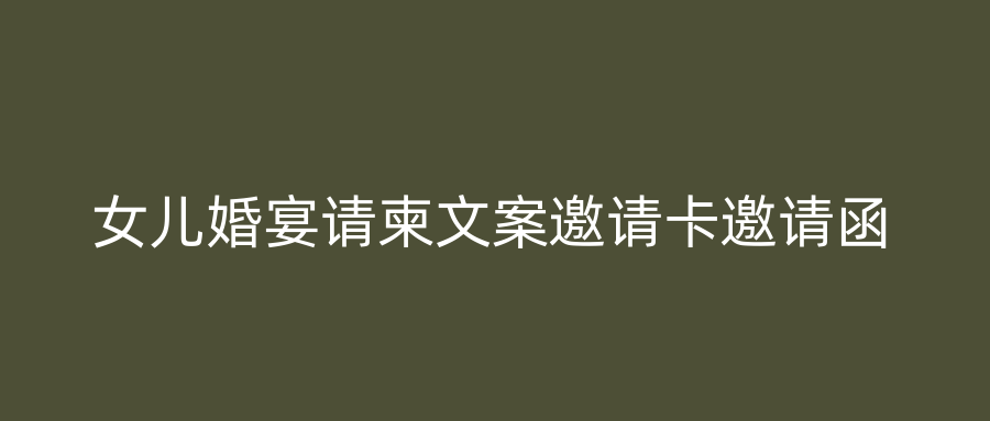 女儿婚宴请柬文案邀请卡邀请函