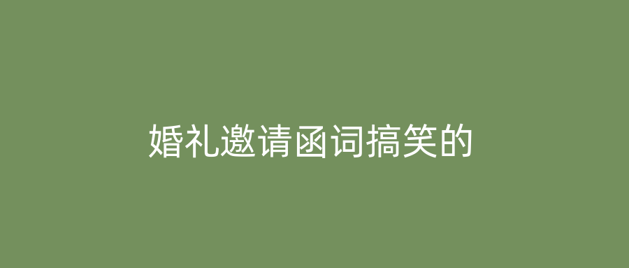 婚礼邀请函词搞笑的