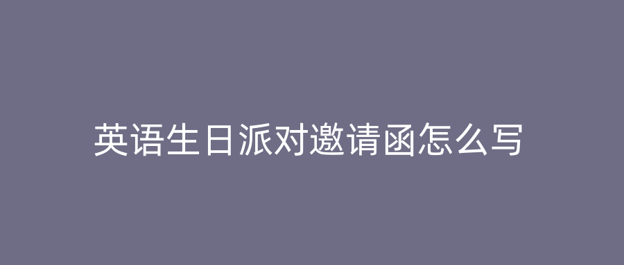 英语生日派对邀请函怎么写
