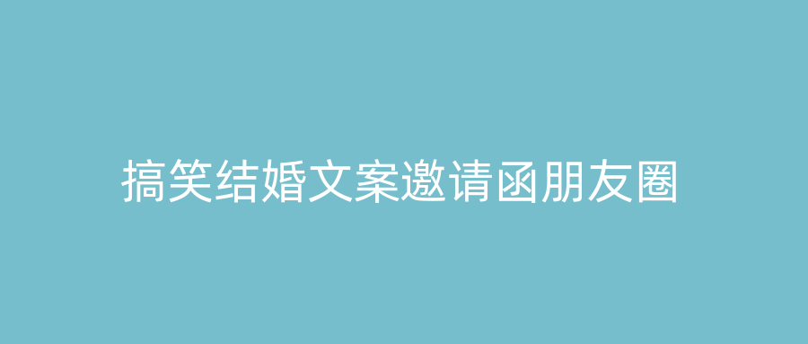 搞笑结婚文案邀请函朋友圈