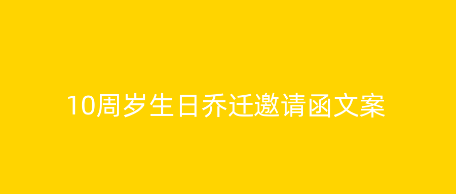10周岁生日乔迁邀请函文案