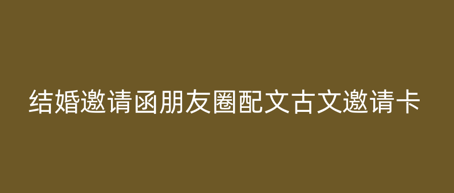 结婚邀请函朋友圈配文古文邀请卡