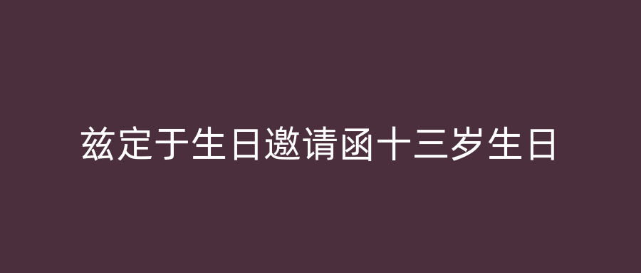 兹定于生日邀请函十三岁生日