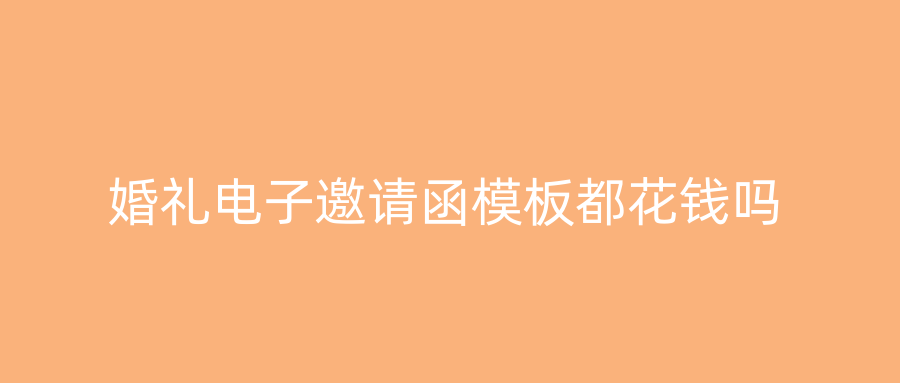 婚礼电子邀请函模板都花钱吗