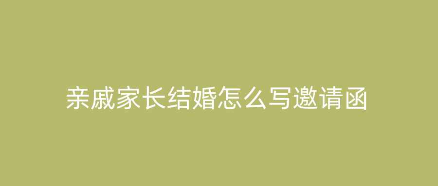 亲戚家长结婚怎么写邀请函