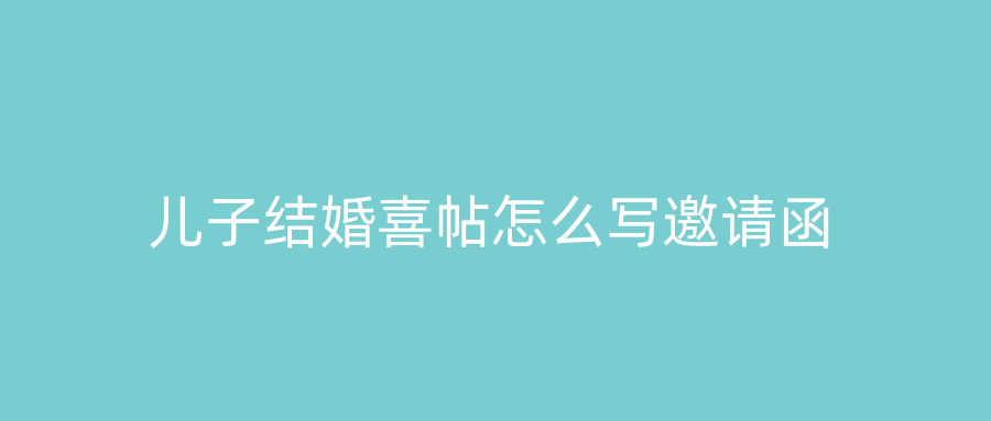 儿子结婚喜帖怎么写邀请函