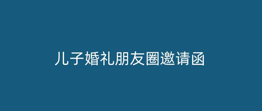 儿子婚礼朋友圈邀请函