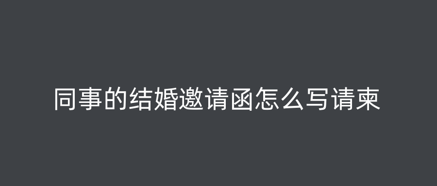 同事的结婚邀请函怎么写请柬