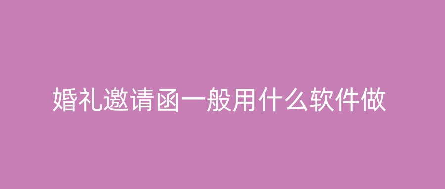 婚礼邀请函一般用什么软件做