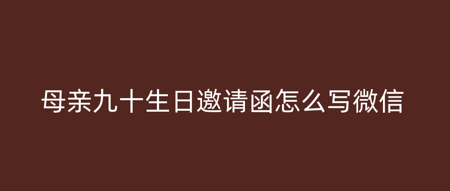 母亲九十生日邀请函怎么写微信