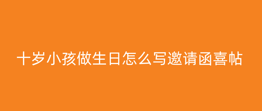 十岁小孩做生日怎么写邀请函喜帖