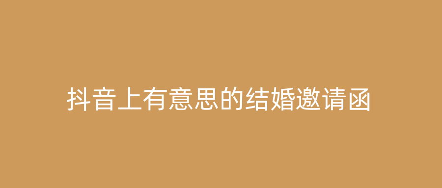 抖音上有意思的结婚邀请函