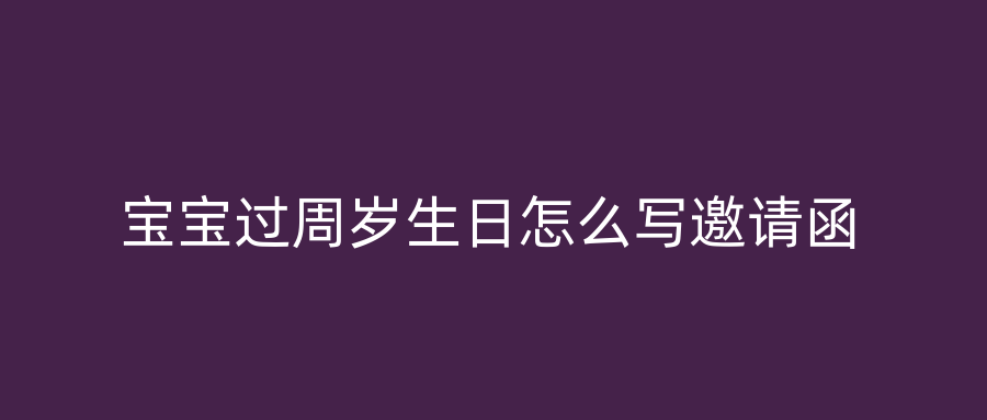 宝宝过周岁生日怎么写邀请函