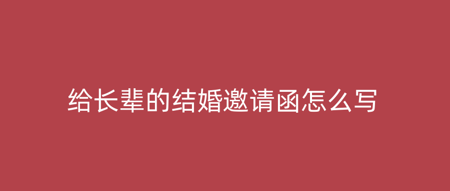 给长辈的结婚邀请函怎么写